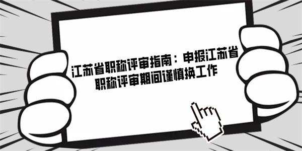 江苏省职称评审指南申报江苏省职称评审期间谨慎换工作.jpg