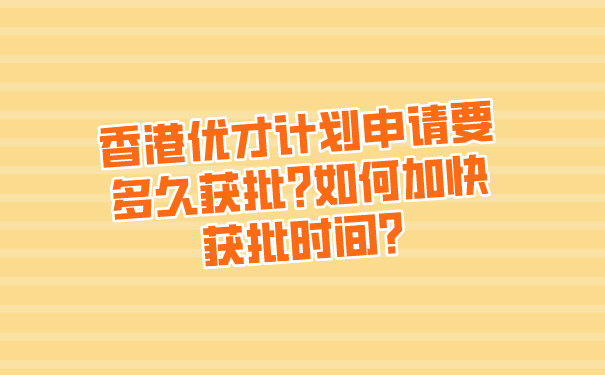 香港优才计划申请要多久获批_如何加快获批时间_.jpg