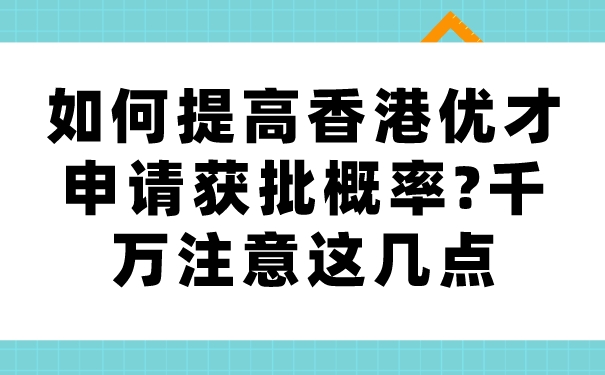 如何提高香港优才申请获批概率_千万注意这几点.jpg