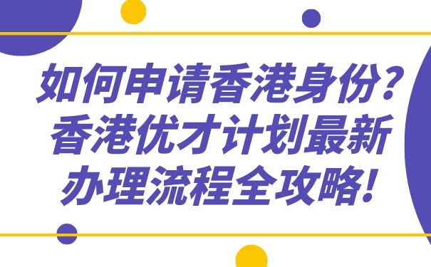 如何申请香港身份_香港优才计划最新办理流程全攻略!.jpg