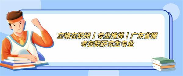 空格在职研丨专业推荐丨广东省报考在职研究生专业.jpg