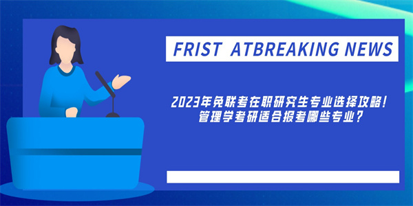 2023年免联考在职研究生专业选择攻略！管理学考研适合报考哪些专业？.jpg