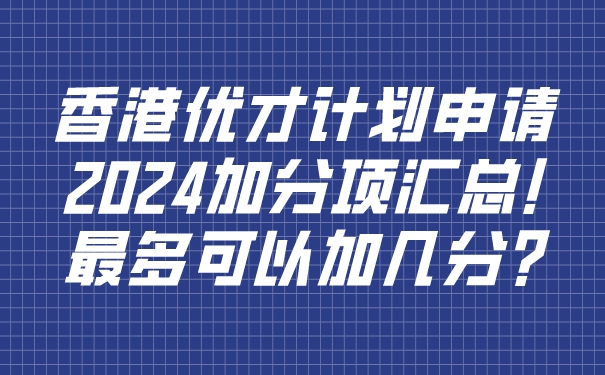 香港优才计划申请2024加分项汇总!最多可以加几分_.jpg