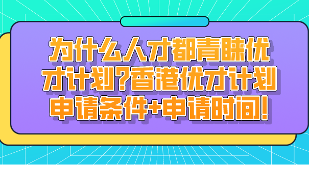 为什么人才都青睐优才计划_香港优才计划申请条件申请时间!.png