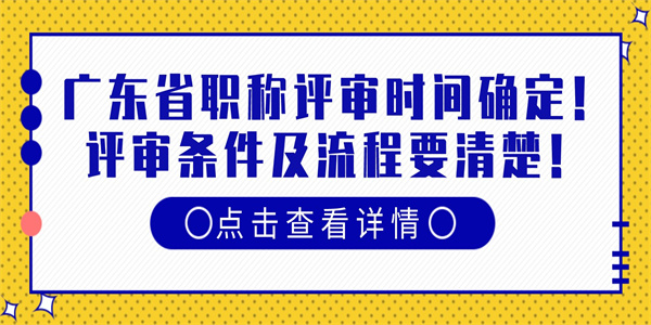 广东省职称评审时间确定评审条件及流程要清楚.jpg