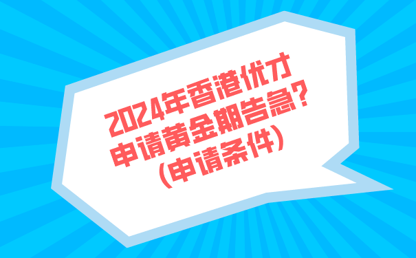 2024年香港优才申请黄金期告急_申请条件.png