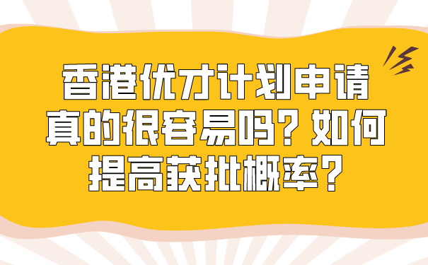 香港优才计划申请真的很容易吗_如何提高获批概率.png