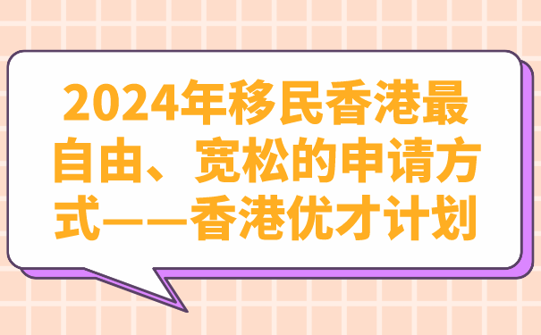 2024年移民香港最自由、宽松的申请方式——香港优才计划.png