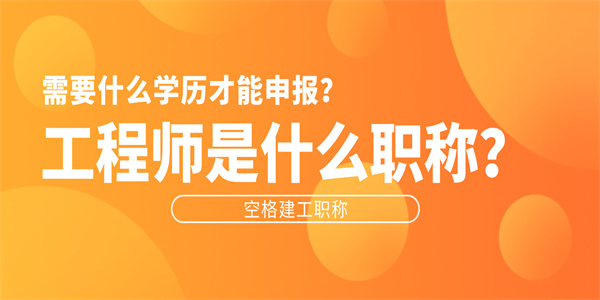 工程师是什么职称需要什么学历才能申报.jpg