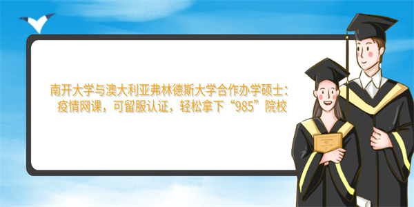 南开大学与澳大利亚弗林德斯大学合作办学硕士：疫情网课，可留服认证，轻松拿下“985”院校.jpg