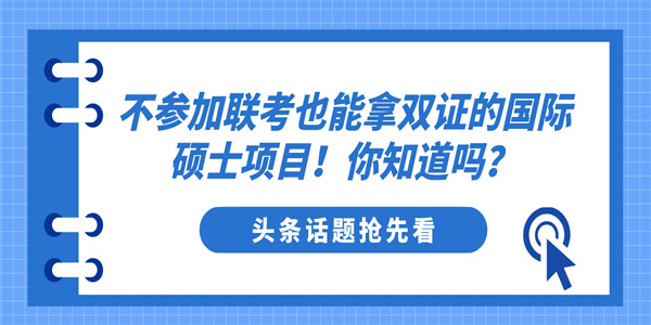 不参加联考也能拿双证的国际硕士项目！你知道吗？.jpg