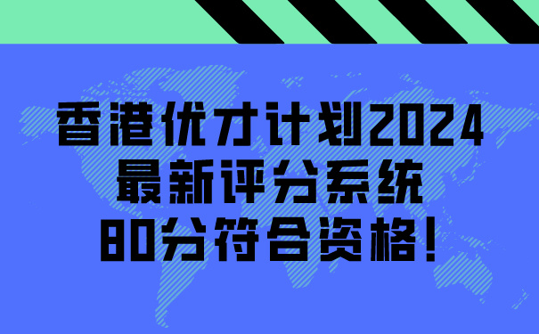 香港优才计划2024最新评分系统，80分符合资格!.jpg