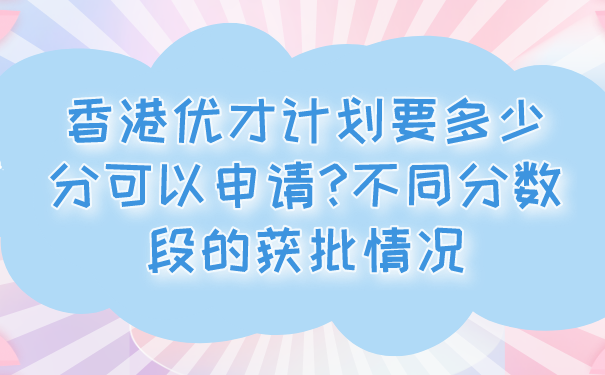 香港优才计划要多少分可以申请_不同分数段的获批情况.png