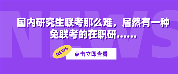 国内研究生联考那么难，居然有一种免联考的在职研…….jpg