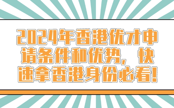 2024年香港优才申请条件和优势，快速拿香港身份必看!.jpg