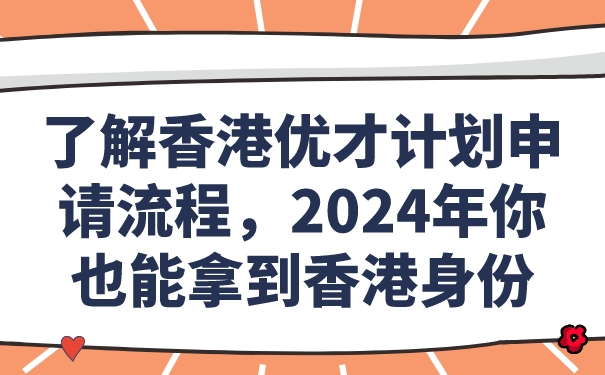 了解香港优才计划申请流程，2024年你也能拿到香港身份.jpg