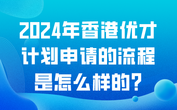 2024年香港优才计划申请的流程是怎么样的_.png