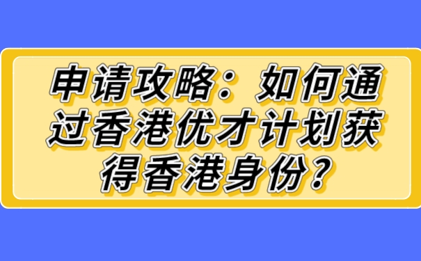 申请攻略：如何通过香港优才计划获得香港身份_.jpg