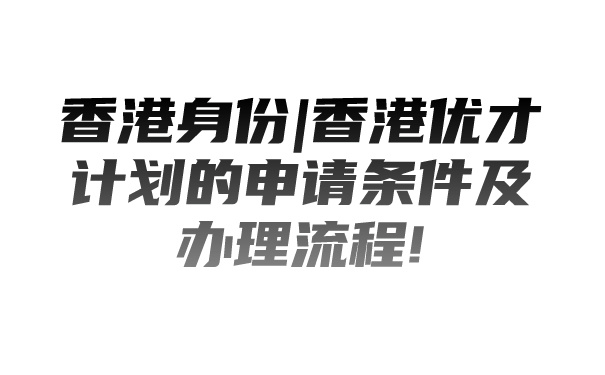 香港身份_香港优才计划的申请条件及办理流程!.jpg