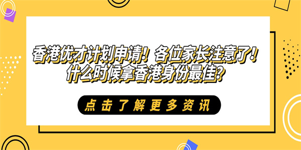 香港优才计划申请！各位家长注意了！什么时候拿香港身份最佳？.jpg