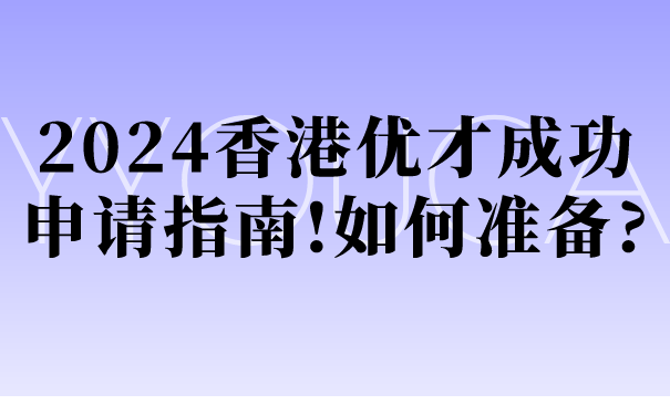 2024香港优才成功申请指南!如何准备_.png