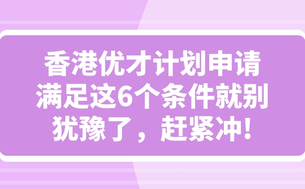 香港优才计划申请满足这6个条件就别犹豫了，赶紧冲!.jpg