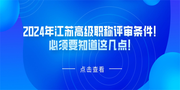 2024年江苏高级职称评审条件必须要知道这几点.jpg