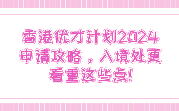 香港优才计划2024申请攻略，入境处更看重这些点!.jpg