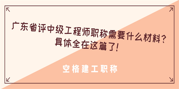 广东省评中级工程师职称需要什么材料具体全在这篇了.jpg