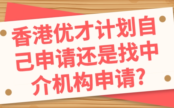 香港优才计划自己申请还是找中介机构申请_.jpg