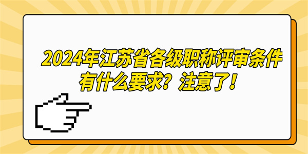 2024年江苏省各级职称评审条件有什么要求注意了.jpg