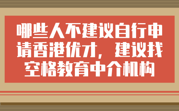 哪些人不建议自行申请香港优才，建议找空格教育中介机构.jpg