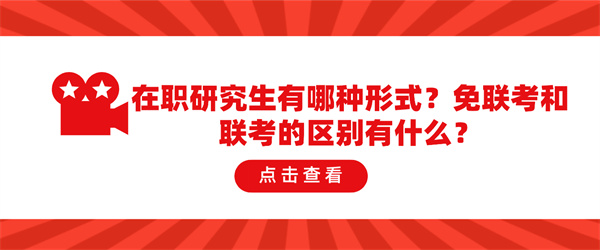 在职研究生有哪种形式？免联考和联考的区别有什么？.jpg