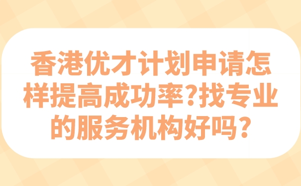 香港优才计划申请怎样提高成功率_找专业的服务机构好吗_.jpg