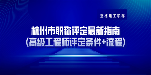 杭州市职称评定最新指南高级工程师评定条件流程.jpg