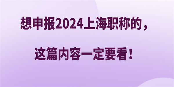 想申报2024上海职称的这篇内容一定要看.jpg