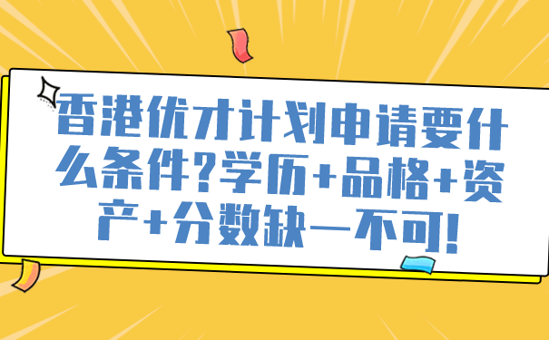 香港优才计划申请要什么条件_学历品格资产分数缺一不可!.png