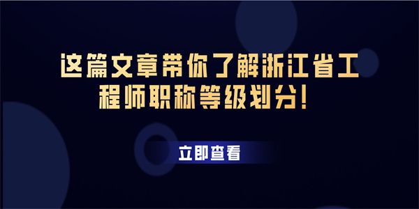这篇文章带你了解浙江省工程师职称等级划分.jpg