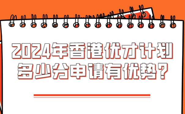 2024年香港优才计划多少分申请有优势_.jpg