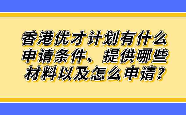 香港优才计划有什么申请条件、提供哪些材料以及怎么申请_.jpg