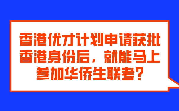 香港优才计划申请获批香港身份后，就能马上参加华侨生联考_.jpg