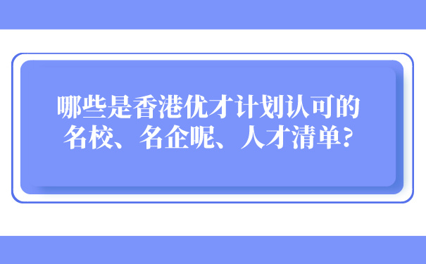 哪些是香港优才计划认可的名校、名企呢、人才清单_.jpg