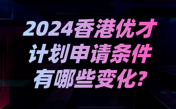 2024香港优才计划申请条件有哪些变化_.png