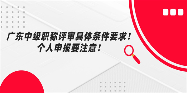 广东中级职称评审具体条件要求个人申报要注意.jpg