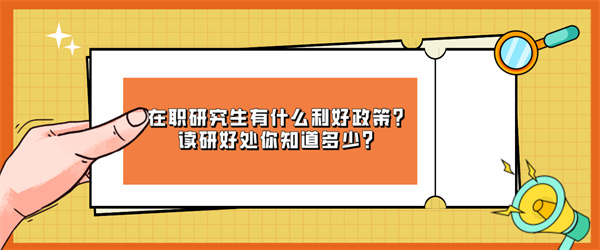 在职研究生有什么利好政策？读研好处你知道多少？.jpg