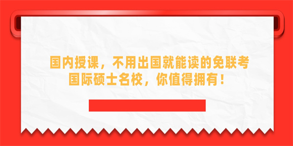 国内授课，不用出国就能读的免联考国际硕士名校，你值得拥有！.jpg