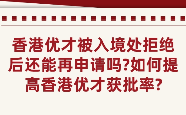 香港优才被入境处拒绝后还能再申请吗_如何提高香港优才获批率_.jpg