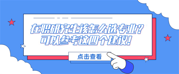 在职研究生该怎么选专业？可以参考这四个建议！.jpg
