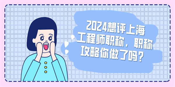 2024想评上海工程师职称职称攻略你做了吗.jpg