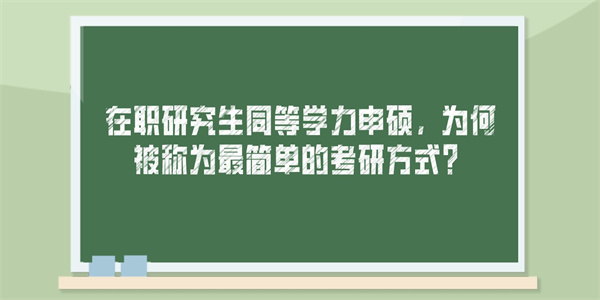 在职研究生同等学力申硕，为何被称为最简单的考研方式？.jpg